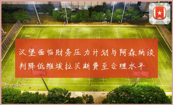 汉堡面临财务压力计划与阿森纳谈判降低维埃拉买断费至合理水平