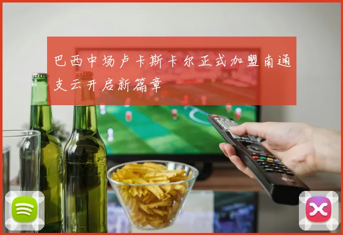 巴西中场卢卡斯卡尔正式加盟南通支云开启新篇章