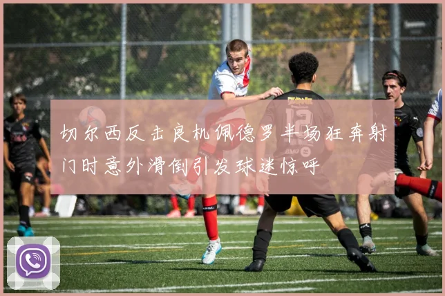 切尔西反击良机佩德罗半场狂奔射门时意外滑倒引发球迷惊呼