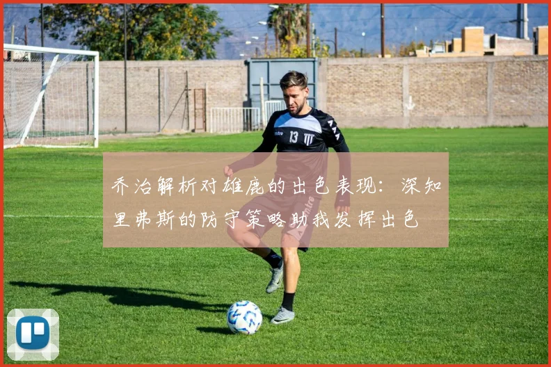 乔治解析对雄鹿的出色表现：深知里弗斯的防守策略助我发挥出色