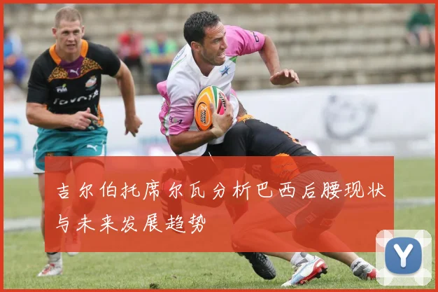 吉尔伯托席尔瓦分析巴西后腰现状与未来发展趋势