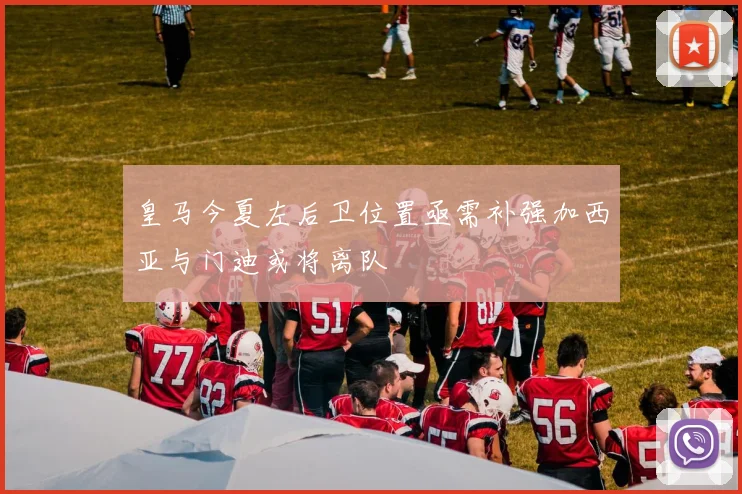皇马今夏左后卫位置亟需补强加西亚与门迪或将离队