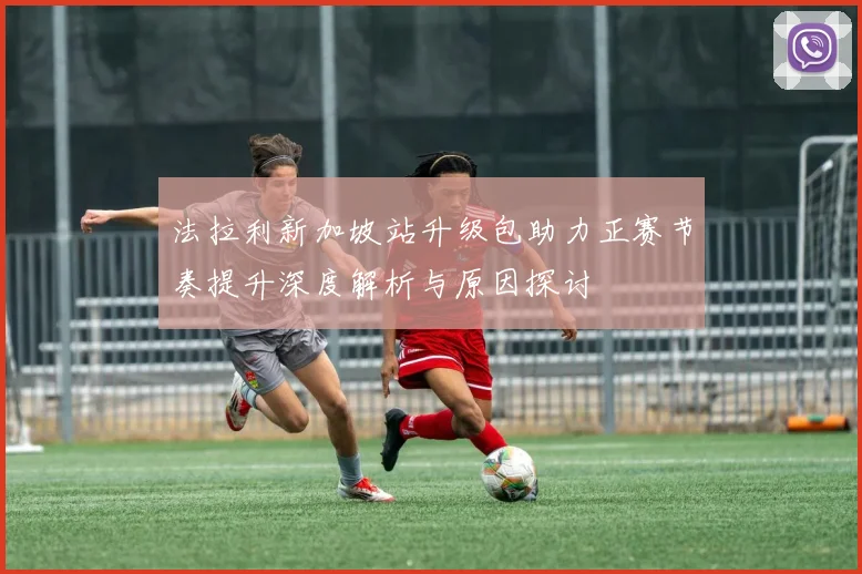 法拉利新加坡站升级包助力正赛节奏提升深度解析与原因探讨