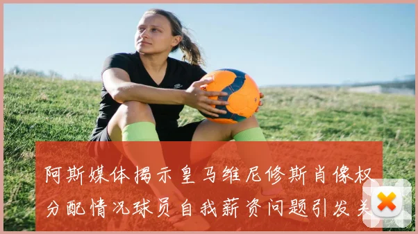 阿斯媒体揭示皇马维尼修斯肖像权分配情况球员自我薪资问题引发关注